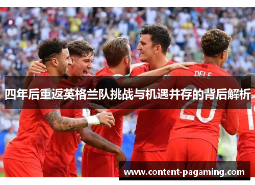 四年后重返英格兰队挑战与机遇并存的背后解析 四年后重返英格兰队挑战与机遇并存的背后解析