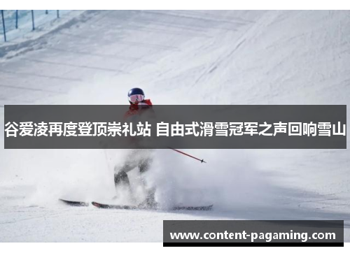 谷爱凌再度登顶崇礼站 自由式滑雪冠军之声回响雪山