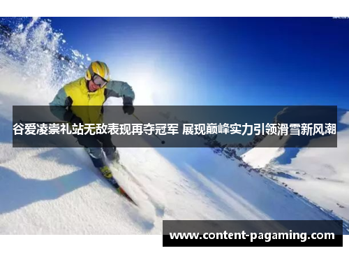 谷爱凌崇礼站无敌表现再夺冠军 展现巅峰实力引领滑雪新风潮 谷爱凌崇礼站无敌表现再夺冠军 展现巅峰实力引领滑雪新风潮