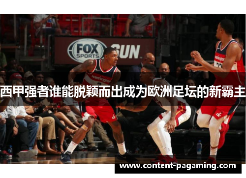 西甲强者谁能脱颖而出成为欧洲足坛的新霸主 西甲强者谁能脱颖而出成为欧洲足坛的新霸主