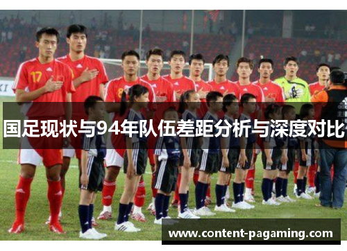 国足现状与94年队伍差距分析与深度对比 国足现状与94年队伍差距分析与深度对比