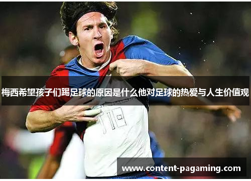 梅西希望孩子们踢足球的原因是什么他对足球的热爱与人生价值观 梅西希望孩子们踢足球的原因是什么他对足球的热爱与人生价值观