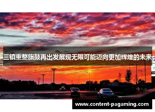 三镇重整旗鼓再出发展现无限可能迈向更加辉煌的未来 三镇重整旗鼓再出发展现无限可能迈向更加辉煌的未来