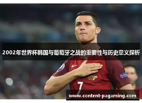 2002年世界杯韩国与葡萄牙之战的重要性与历史意义探析 2002年世界杯韩国与葡萄牙之战的重要性与历史意义探析