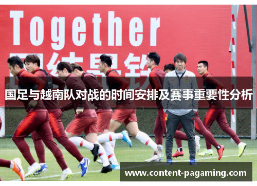 国足与越南队对战的时间安排及赛事重要性分析 国足与越南队对战的时间安排及赛事重要性分析