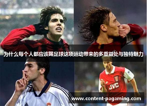 为什么每个人都应该踢足球这项运动带来的多重益处与独特魅力 为什么每个人都应该踢足球这项运动带来的多重益处与独特魅力