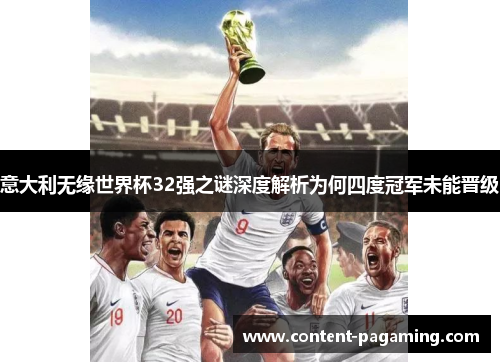 意大利无缘世界杯32强之谜深度解析为何四度冠军未能晋级 意大利无缘世界杯32强之谜深度解析为何四度冠军未能晋级