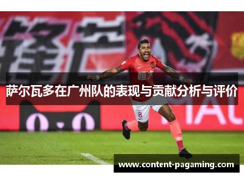萨尔瓦多在广州队的表现与贡献分析与评价 萨尔瓦多在广州队的表现与贡献分析与评价