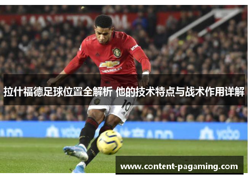 拉什福德足球位置全解析 他的技术特点与战术作用详解 拉什福德足球位置全解析 他的技术特点与战术作用详解