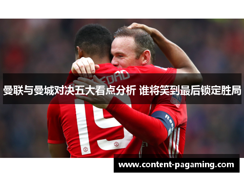 曼联与曼城对决五大看点分析 谁将笑到最后锁定胜局 曼联与曼城对决五大看点分析 谁将笑到最后锁定胜局