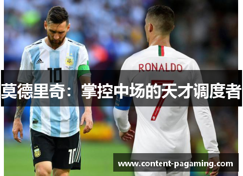 莫德里奇:掌控中场的天才调度者 莫德里奇:掌控中场的天才调度者