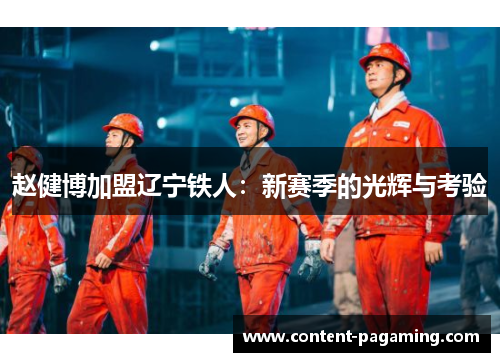 赵健博加盟辽宁铁人:新赛季的光辉与考验 赵健博加盟辽宁铁人:新赛季的光辉与考验