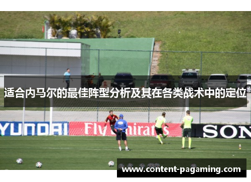 适合内马尔的最佳阵型分析及其在各类战术中的定位 适合内马尔的最佳阵型分析及其在各类战术中的定位