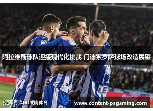 阿拉维斯球队迎接现代化挑战 门迪索罗萨球场改造展望 阿拉维斯球队迎接现代化挑战 门迪索罗萨球场改造展望