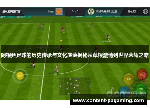 阿根廷足球的历史传承与文化底蕴揭秘从草根激情到世界荣耀之路 阿根廷足球的历史传承与文化底蕴揭秘从草根激情到世界荣耀之路