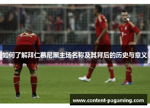 如何了解拜仁慕尼黑主场名称及其背后的历史与意义