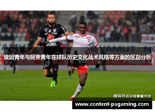 埃因青年与阿贾青年在球队历史文化战术风格等方面的区别分析