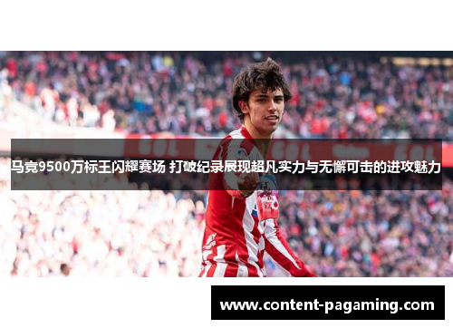 马竞9500万标王闪耀赛场 打破纪录展现超凡实力与无懈可击的进攻魅力