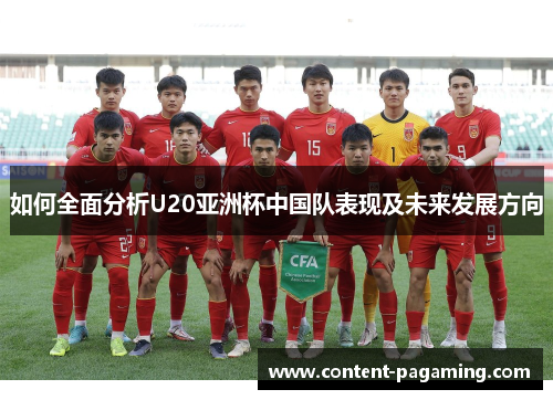 如何全面分析U20亚洲杯中国队表现及未来发展方向 如何全面分析U20亚洲杯中国队表现及未来发展方向