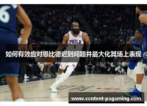 如何有效应对恩比德迟到问题并最大化其场上表现 如何有效应对恩比德迟到问题并最大化其场上表现