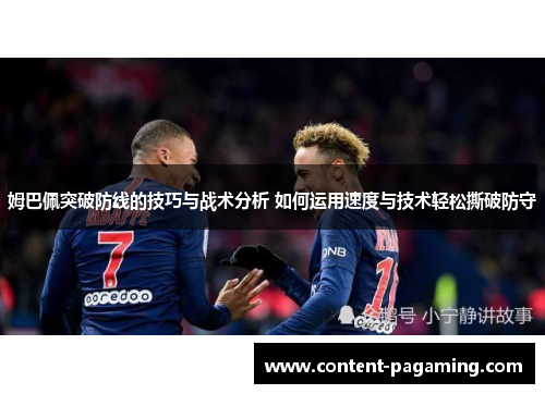 姆巴佩突破防线的技巧与战术分析 如何运用速度与技术轻松撕破防守