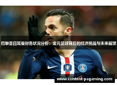 巴黎圣日耳曼财务状况分析:金元足球背后的经济挑战与未来展望 巴黎圣日耳曼财务状况分析:金元足球背后的经济挑战与未来展望
