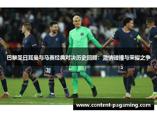 巴黎圣日耳曼与马赛经典对决历史回顾:激情碰撞与荣耀之争 巴黎圣日耳曼与马赛经典对决历史回顾:激情碰撞与荣耀之争