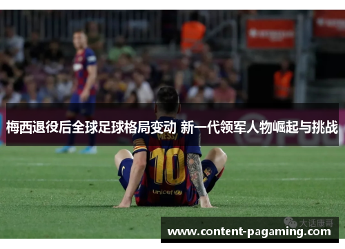 梅西退役后全球足球格局变动 新一代领军人物崛起与挑战 梅西退役后全球足球格局变动 新一代领军人物崛起与挑战