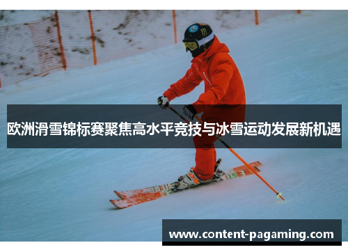 欧洲滑雪锦标赛聚焦高水平竞技与冰雪运动发展新机遇 欧洲滑雪锦标赛聚焦高水平竞技与冰雪运动发展新机遇