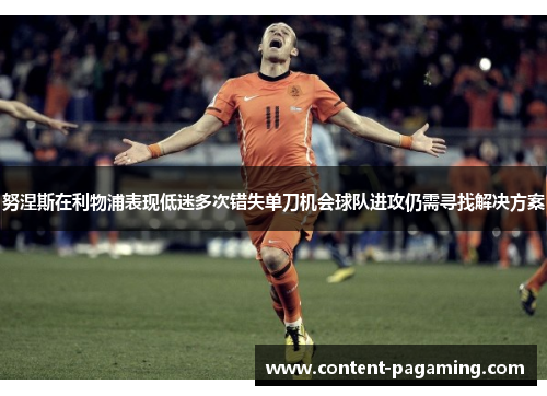 努涅斯在利物浦表现低迷多次错失单刀机会球队进攻仍需寻找解决方案