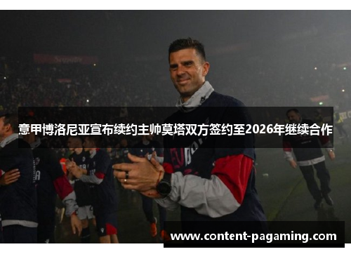 意甲博洛尼亚宣布续约主帅莫塔双方签约至2026年继续合作