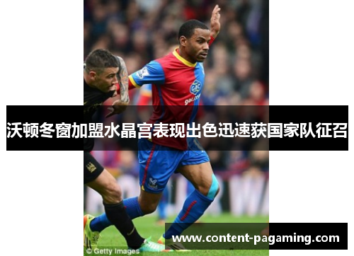 沃顿冬窗加盟水晶宫表现出色迅速获国家队征召