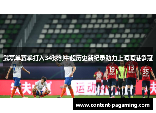 武磊单赛季打入34球创中超历史新纪录助力上海海港争冠