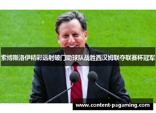 索博斯洛伊精彩远射破门助球队战胜西汉姆联夺联赛杯冠军