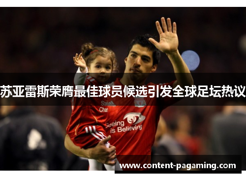 苏亚雷斯荣膺最佳球员候选引发全球足坛热议 苏亚雷斯荣膺最佳球员候选引发全球足坛热议