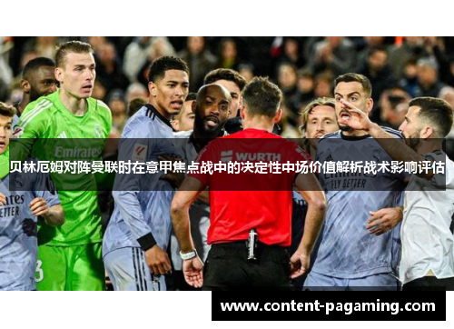 贝林厄姆对阵曼联时在意甲焦点战中的决定性中场价值解析战术影响评估 贝林厄姆对阵曼联时在意甲焦点战中的决定性中场价值解析战术影响评估