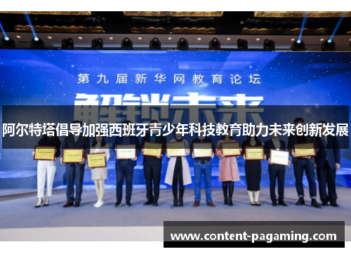 阿尔特塔倡导加强西班牙青少年科技教育助力未来创新发展