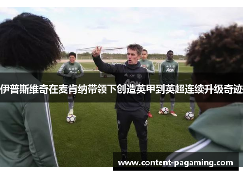 伊普斯维奇在麦肯纳带领下创造英甲到英超连续升级奇迹