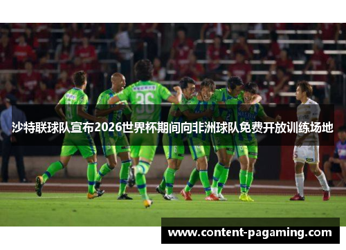 沙特联球队宣布2026世界杯期间向非洲球队免费开放训练场地