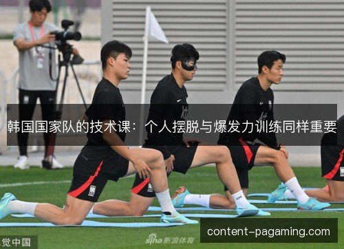 韩国国家队的技术课：个人摆脱与爆发力训练同样重要